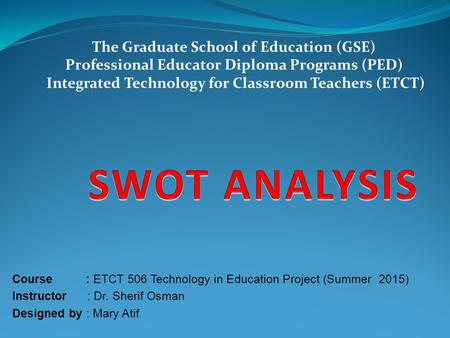 Course : ETCT 506 Technology in Education Project (Summer 2015) Instructor : Dr. Sherif Osman Designed by : Mary Atif The Graduate School of Education.