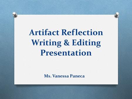 Artifact Reflection Writing & Editing Presentation Ms. Vanessa Paneca.