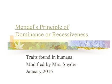 Mendel ’ s Principle of Dominance or Recessiveness Traits found in humans Modified by Mrs. Snyder January 2015.