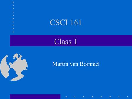 CSCI 161 Class 1 Martin van Bommel.