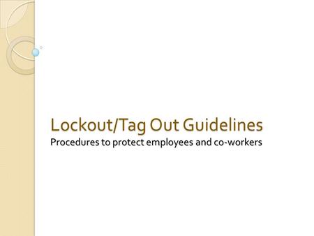 Lockout/Tag Out Guidelines Procedures to protect employees and co-workers.