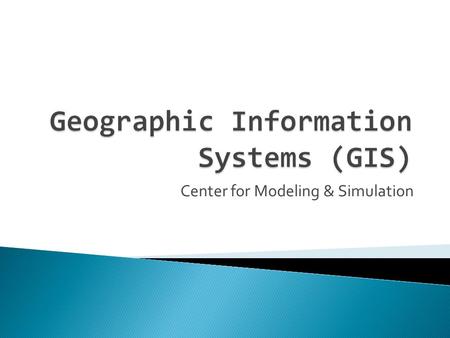 Center for Modeling & Simulation.  Introduction to GIS ◦ General Definitions ◦ Concept of space and time ◦ History ◦ Components ◦ Objectives / why use.