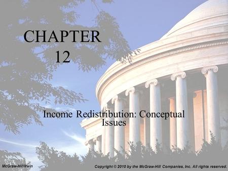 CHAPTER 12 Income Redistribution: Conceptual Issues Copyright © 2010 by the McGraw-Hill Companies, Inc. All rights reserved. McGraw-Hill/Irwin.