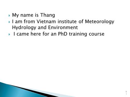  My name is Thang  I am from Vietnam institute of Meteorology Hydrology and Environment  I came here for an PhD training course 1|1|