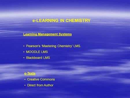 E-LEARNING IN CHEMISTRY Learning Management Systems Pearson’s ‘Mastering Chemistry’ LMS. MOODLE LMS Blackboard LMS e-Texts Creative Commons Direct from.