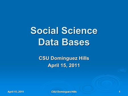 1 Social Science Data Bases CSU Dominguez Hills April 15, 2011 CSU Dominguez Hills.