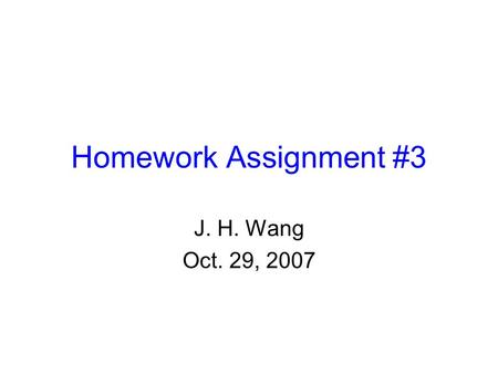 Homework Assignment #3 J. H. Wang Oct. 29, 2007.