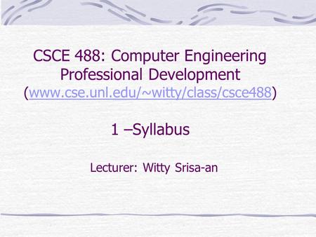 CSCE 488: Computer Engineering Professional Development (www.cse.unl.edu/~witty/class/csce488) 1 –Syllabuswww.cse.unl.edu/~witty/class/csce488 Lecturer: