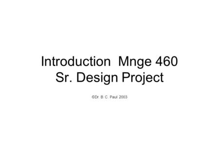 Introduction Mnge 460 Sr. Design Project ©Dr. B. C. Paul 2003.