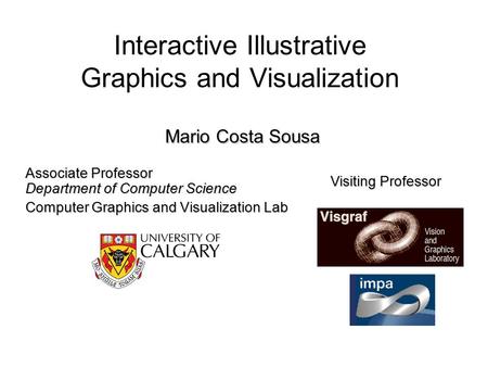 Mario Costa Sousa Interactive Illustrative Graphics and Visualization Mario Costa Sousa Associate Professor Department of Computer Science Computer Graphics.