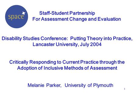 1 Staff-Student Partnership For Assessment Change and Evaluation Disability Studies Conference: Putting Theory into Practice, Lancaster University, July.