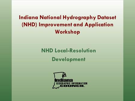 Indiana National Hydrography Dataset (NHD) Improvement and Application Workshop NHD Local-Resolution Development.