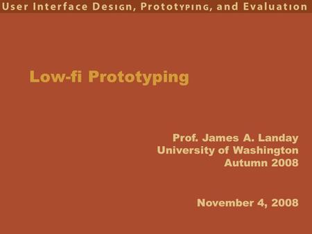 Prof. James A. Landay University of Washington Autumn 2008 Low-fi Prototyping November 4, 2008.