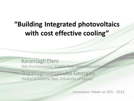 “Building Integrated photovoltaics with cost effective cooling” Karantagli Eleni (Ms Environmental Science Dep. University of Patras) Tripanagnostopoulos.