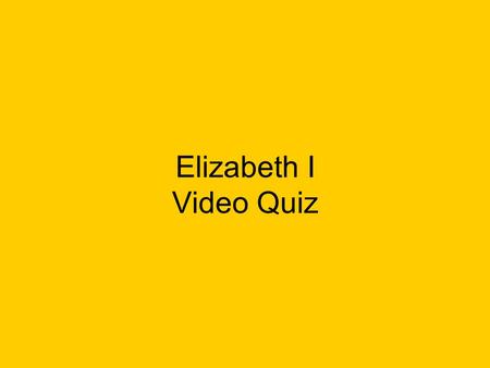 Elizabeth I Video Quiz. Who was Elizabeth’s father?