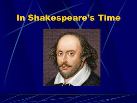 In Shakespeare’s Time. Shakespeare’s Time The Globe -England -1599 Inside: Aristocrats Tradesmen Artists People with jobs Queen Elizabeth.