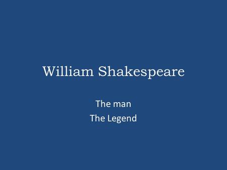 William Shakespeare The man The Legend.