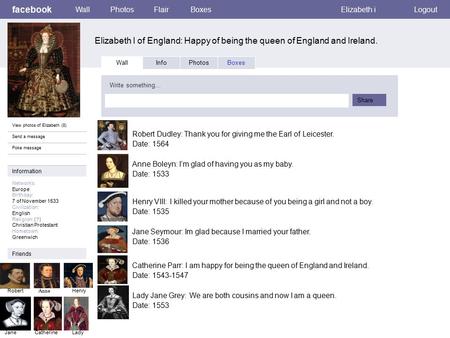 Facebook Elizabeth l of England: Happy of being the queen of England and Ireland. WallPhotosFlairBoxesElizabeth iLogout View photos of Elizabeth (8) Send.