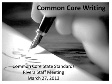 Common Core State Standards Rivera Staff Meeting March 27, 2013 Common Core Writing.