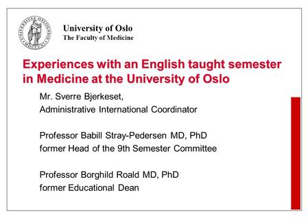 University of Oslo The Faculty of Medicine Experiences with an English taught semester in Medicine at the University of Oslo Mr. Sverre Bjerkeset, Administrative.