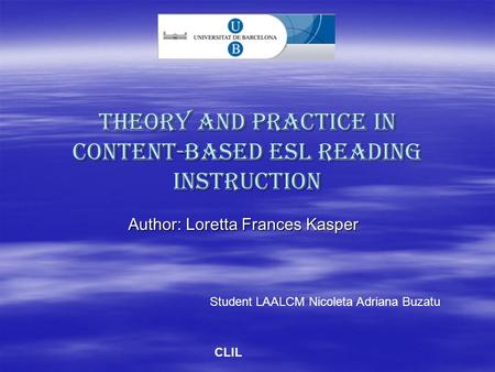 Theory and Practice in Content-Based ESL Reading Instruction Author: Loretta Frances Kasper Student LAALCM Nicoleta Adriana Buzatu CLIL.