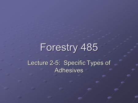 Forestry 485 Lecture 2-5: Specific Types of Adhesives.