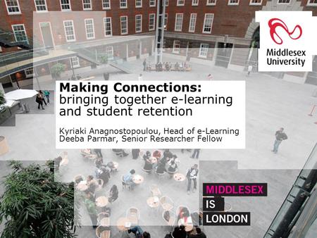 Making Connections: bringing together e-learning and student retention Kyriaki Anagnostopoulou, Head of e-Learning Deeba Parmar, Senior Researcher Fellow.