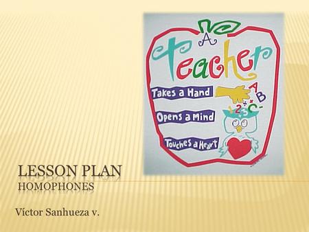 Víctor Sanhueza v..  Homophones produce a lot of problems when we are learning a second language, in this case English language. Skills such as writing.