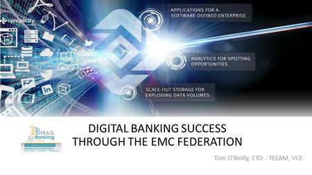 Tom O’Reilly, CTO - TEEAM, VCE DIGITAL BANKING SUCCESS THROUGH THE EMC FEDERATION.