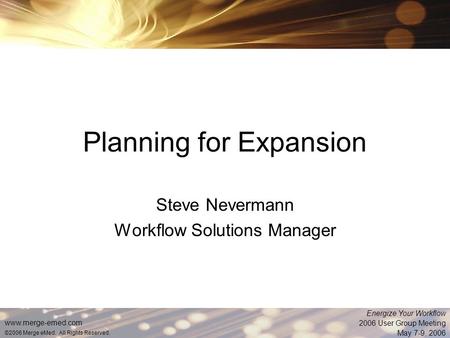 Www.merge-emed.com ©2006 Merge eMed. All Rights Reserved. Energize Your Workflow 2006 User Group Meeting May 7-9, 2006 Planning for Expansion Steve Nevermann.