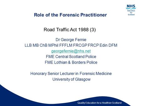 Quality Education for a Healthier Scotland Role of the Forensic Practitioner Dr George Fernie LLB MB ChB MPhil FFFLM FRCGP FRCP Edin DFM