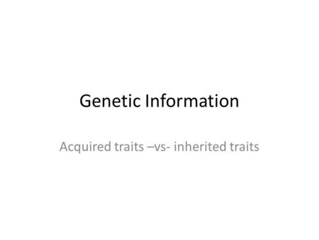 Genetic Information Acquired traits –vs- inherited traits.