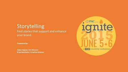 Storytelling Find stories that support and enhance your brand. Presented by: Adam Hajnos / Art Director Brian Batchelor / Creative Director.