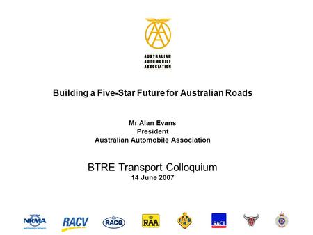 Building a Five-Star Future for Australian Roads Mr Alan Evans President Australian Automobile Association BTRE Transport Colloquium 14 June 2007.