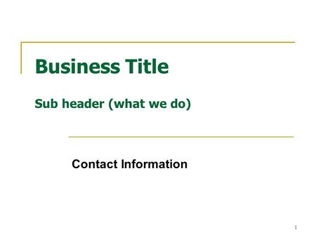 1 Business Title Sub header (what we do) Contact Information.