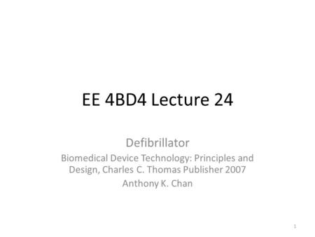 EE 4BD4 Lecture 24 Defibrillator Biomedical Device Technology: Principles and Design, Charles C. Thomas Publisher 2007 Anthony K. Chan 1.