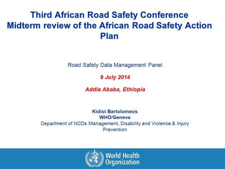 Third African Road Safety Conference Midterm review of the African Road Safety Action Plan Road Safety Data Management Panel 9 July 2014 Addis Ababa, Ethiopia.