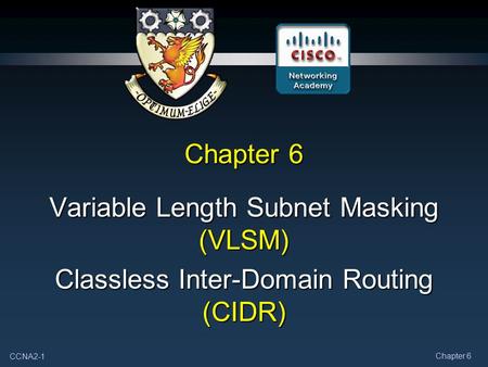 CCNA2-1 Chapter 6 Variable Length Subnet Masking (VLSM) Classless Inter-Domain Routing (CIDR)