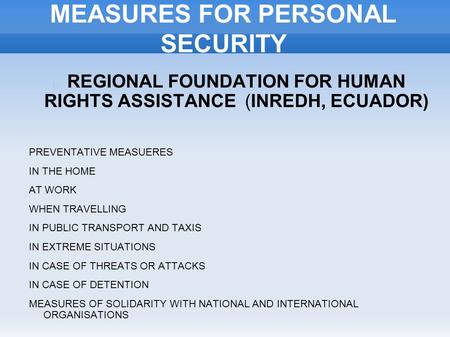 MEASURES FOR PERSONAL SECURITY REGIONAL FOUNDATION FOR HUMAN RIGHTS ASSISTANCE (INREDH, ECUADOR) PREVENTATIVE MEASUERES IN THE HOME AT WORK WHEN TRAVELLING.