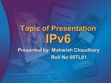 Topic of Presentation IPv6 Presented by: Mahwish Chaudhary Roll No 08TL01.