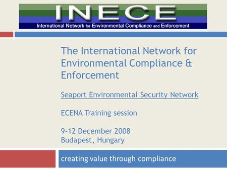 The International Network for Environmental Compliance & Enforcement Seaport Environmental Security Network ECENA Training session 9-12 December 2008 Budapest,