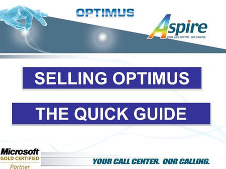 SELLING OPTIMUS THE QUICK GUIDE. Who needs a call center solution? Any customer accepting or making phone calls for sales, service or any other reason.