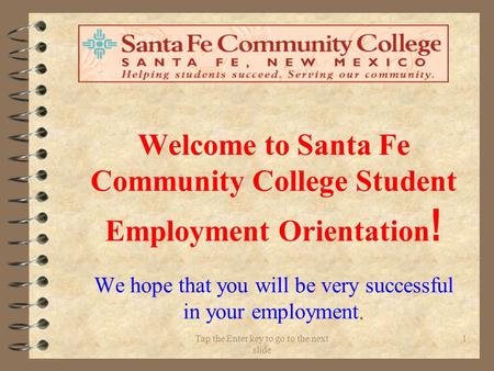 Tap the Enter key to go to the next slide 1 Welcome to Santa Fe Community College Student Employment Orientation ! We hope that you will be very successful.