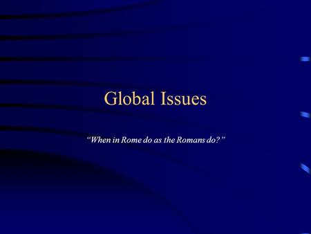 Global Issues “When in Rome do as the Romans do?”.