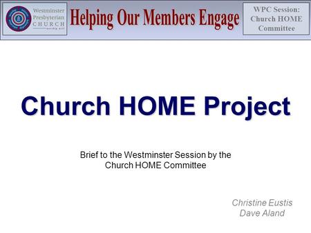 WPC Session: Church HOME Committee Church HOME Project Brief to the Westminster Session by the Church HOME Committee Christine Eustis Dave Aland.