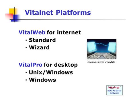 Vitalnet ® Data Analysis Software Vitalnet Platforms VitalWeb for internet · Standard · Wizard VitalPro for desktop · Unix/Windows · Windows Connects.