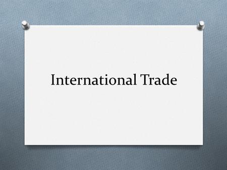 International Trade. Objectives O Display understanding of how comparative advantage influences the structure of global trade O Compare and contrast the.