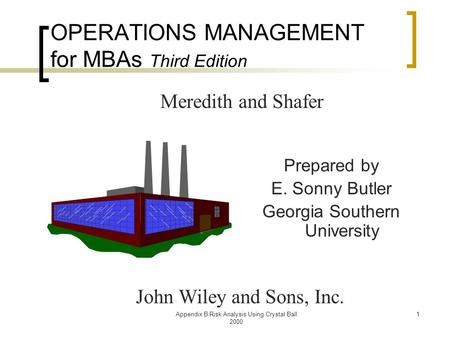 Appendix B Risk Analysis Using Crystal Ball 2000 1 OPERATIONS MANAGEMENT for MBAs Third Edition Prepared by E. Sonny Butler Georgia Southern University.