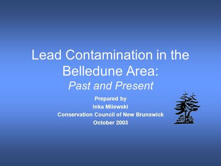 Lead Contamination in the Belledune Area: Past and Present Prepared by Inka Milewski Conservation Council of New Brunswick October 2003.