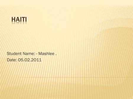 Student Name: - Mashlee. Date: O5.O2.2O11. . It occupies the western, smaller portion of the island of Hispaniola, in the Greater Antillean archipelago,